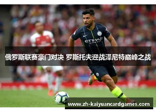 俄罗斯联赛豪门对决 罗斯托夫迎战泽尼特巅峰之战